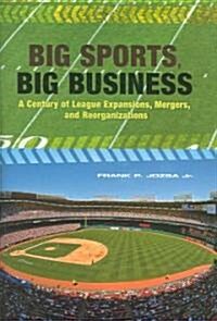 Big Sports, Big Business: A Century of League Expansions, Mergers, and Reorganizations (Hardcover)