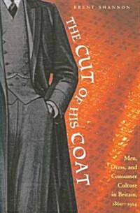 The Cut of His Coat: Men, Dress, and Consumer Culture in Britain, 1860-1914 (Paperback)