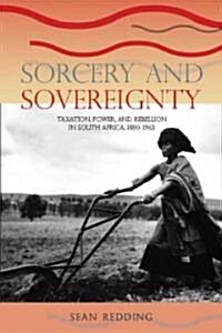 Sorcery and Sovereignty: Taxation, Power, and Rebellion in South Africa, 1880-1963 (Hardcover)
