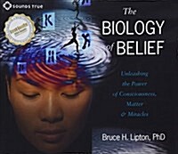 The Biology of Belief: Unleashing the Power of Consciousness, Matter, and Miracles (Audio CD)