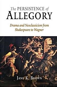 The Persistence of Allegory: Drama and Neoclassicism from Shakespeare to Wagner (Hardcover)