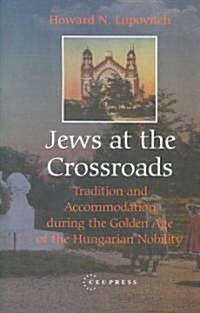 Jews at the Crossroads: Tradition and Accomodation During the Golden Age of the Hungarian Nobility (Hardcover)