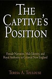 The Captives Position: Female Narrative, Male Identity, and Royal Authority in Colonial New England (Hardcover)