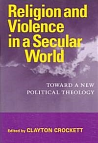 Religion and Violence in a Secular World: Toward a New Political Theology (Paperback)