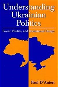 Understanding Ukrainian Politics: Power, Politics, and Institutional Design : Power, Politics, and Institutional Design (Hardcover)