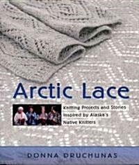 Arctic Lace: Knitting Projects and Stories Inspired by Alaskas Native Knitters (Paperback)