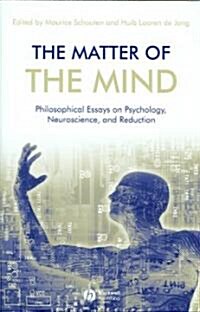 The Matter of the Mind : Philosophical Essays on Psychology, Neuroscience and Reduction (Hardcover)