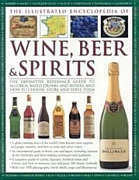 The Illustrated Encyclopedia of Wine, Beer and Spirits : The Definitive Reference Guide to Alcohol-based Drinks and Mixers, and How to Choose, Store a (Hardcover)
