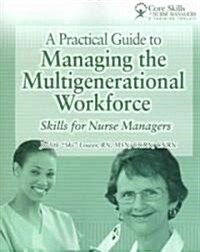 A Practical Guide to Managing the Multigenerational Workforce: Skills for Nurse Managers (Paperback)