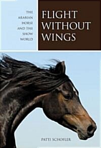 Flight Without Wings: The Arabian Horse and the Show World (Hardcover)