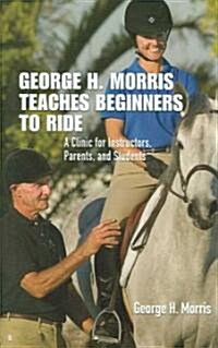 George H. Morris Teaches Beginners to Ride (Hardcover, 1st)