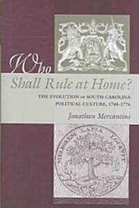 Who Shall Rule at Home?: The Evolution of South Carolina Political Culture, 1748-1776 (Hardcover)