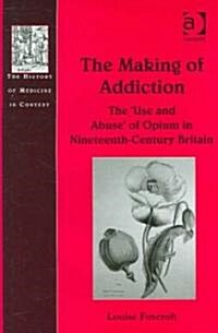 The Making of Addiction : The Use and Abuse of Opium in Nineteenth-Century Britain (Hardcover)