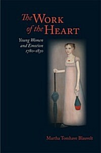 The Work of the Heart: Young Women and Emotion, 1780-1830 (Hardcover)