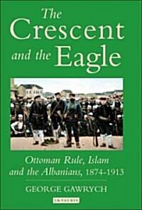 The Crescent and the Eagle : Ottoman Rule, Islam and the Albanians, 1874-1913 (Hardcover)