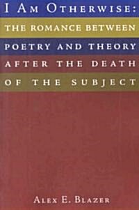 I Am Otherwise: The Romance Between Poetry and Theory After the Death of the Subject (Paperback)
