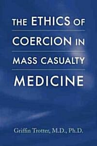 The Ethics of Coercion in Mass Casualty Medicine (Hardcover, 1st)