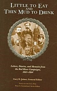 Little to Eat and Thin Mud to Drink: Letters, Diaries, and Memoirs from the Red River Campaigns, 1863-1864                                             (Hardcover)