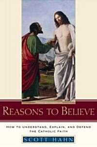 Reasons to Believe: How to Understand, Explain, and Defend the Catholic Faith (Hardcover)