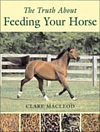 The Truth About Feeding Your Horse (Hardcover)