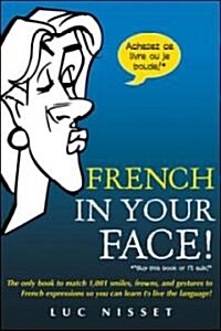 French in Your Face!: 1,001 Smiles, Frowns, Laughs, and Gestures to Get Your Point Across in French (Paperback)