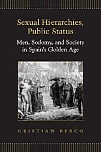 Sexual Hierarchies, Public Status: Men, Sodomy, and Society in Spains Golden Age (Hardcover)