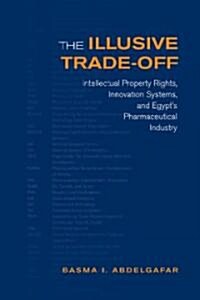 The Illusive Trade-Off: Intellectual Property Rights, Innovation Systems, and Egypts Pharmaceutical Industry (Hardcover)