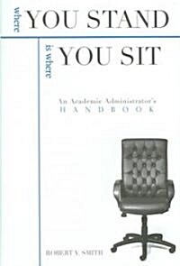 Where You Stand is Where You Sit : An Academic Administrators Handbook (Hardcover)