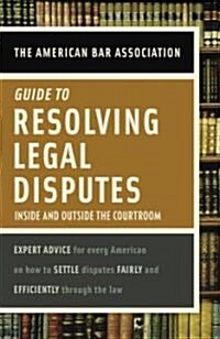 American Bar Association Guide to Resolving Legal Disputes: Inside and Outside the Courtroom (Paperback)