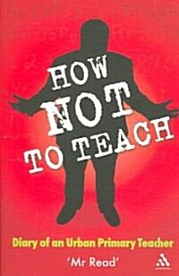 How Not to Teach: Diary of an Urban Primary Teacher (Paperback)