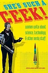 Shes Such a Geek: Women Write about Science, Technology, and Other Nerdy Stuff (Paperback)