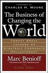 The Business of Changing the World: Twenty Great Leaders on Strategic Corporate Philanthropy (Hardcover)