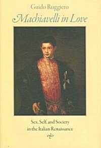 Machiavelli in Love: Sex, Self, and Society in the Italian Renaissance (Hardcover)