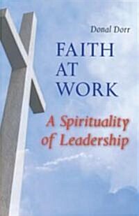 Faith at Work: A Spirituality of Leadership (Paperback)