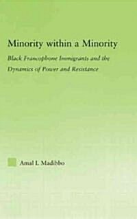 Minority within a Minority : Black Francophone Immigrants and the Dynamics of Power and Resistance (Hardcover)