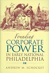 Founding Corporate Power in Early National Philadelphia (Hardcover)