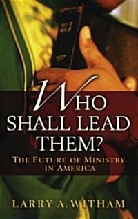 Who Shall Lead Them?: The Future of Ministry in America (Paperback)
