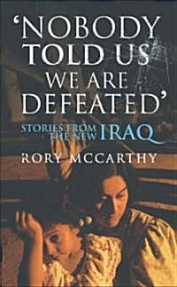 Nobody Told Us We are Defeated : Stories from the New Iraq (Paperback)