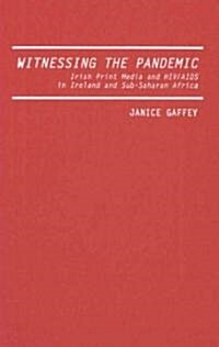 Witnessing the Pandemic: Irish Print Media and Hiv/AIDS in Ireland and Sub-Saharan Africa (Hardcover)