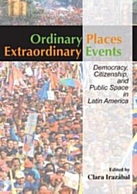Ordinary Places/Extraordinary Events : Citizenship, Democracy and Public Space in Latin America (Hardcover)