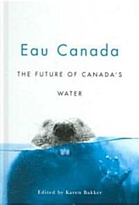 Eau Canada: The Future of Canadas Water (Hardcover)