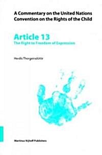 A Commentary on the United Nations Convention on the Rights of the Child, Article 13: The Right to Freedom of Expression (Paperback)