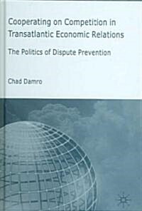 Cooperating on Competition in Transatlantic Economic Relations: The Politics of Dispute Prevention (Hardcover)