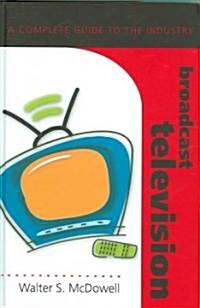 Broadcast Television: A Complete Guide to the Industry (Hardcover)