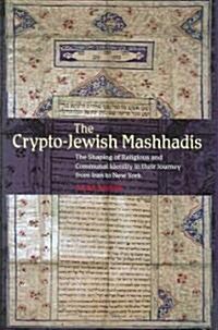 Crypto-Jewish Mashhadis : The Shaping of Religious & Communal Identity in their Journey from Iran to New York (Hardcover)