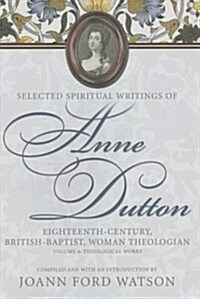 Selected Spiritual Writings of Anne Dutton: Eighteenth-Century, British-Baptist, Woman Theologian: Volume 4: Theological Works (Hardcover)