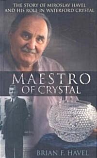 Maestro of Crystal: The Story of Miroslav Havel and His Role in Waterford Crystal (Paperback)