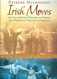 Irish Moves: An Illustrated History of Dance and Physical Theatre in Ireland (Paperback)