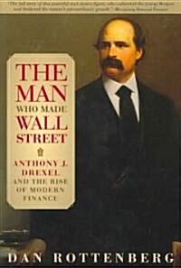 The Man Who Made Wall Street: Anthony J. Drexel and the Rise of Modern Finance (Paperback)
