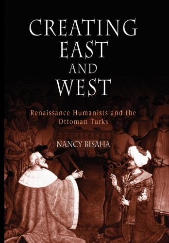 Creating East and West: Renaissance Humanists and the Ottoman Turks (Paperback)